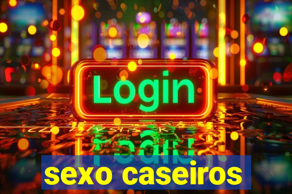 sexo caseiros